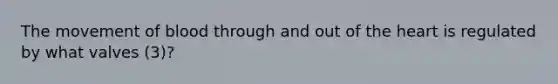 The movement of blood through and out of <a href='https://www.questionai.com/knowledge/kya8ocqc6o-the-heart' class='anchor-knowledge'>the heart</a> is regulated by what valves (3)?