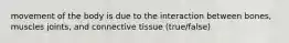 movement of the body is due to the interaction between bones, muscles joints, and connective tissue (true/false)