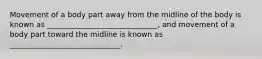 Movement of a body part away from the midline of the body is known as ______________________________, and movement of a body part toward the midline is known as ______________________________.