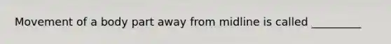 Movement of a body part away from midline is called _________