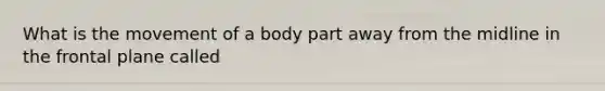 What is the movement of a body part away from the midline in the frontal plane called