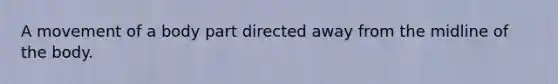 A movement of a body part directed away from the midline of the body.