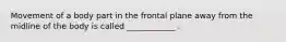 Movement of a body part in the frontal plane away from the midline of the body is called ____________ .