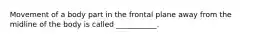 Movement of a body part in the frontal plane away from the midline of the body is called ___________.