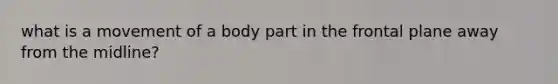 what is a movement of a body part in the frontal plane away from the midline?