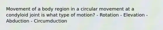 Movement of a body region in a circular movement at a condyloid joint is what type of motion? - Rotation - Elevation - Abduction - Circumduction