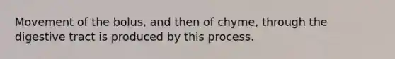 Movement of the bolus, and then of chyme, through the digestive tract is produced by this process.