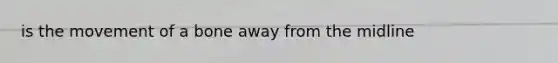 is the movement of a bone away from the midline