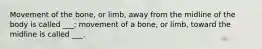 Movement of the bone, or limb, away from the midline of the body is called ___; movement of a bone, or limb, toward the midline is called ___.