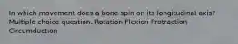 In which movement does a bone spin on its longitudinal axis? Multiple choice question. Rotation Flexion Protraction Circumduction