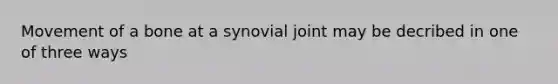 Movement of a bone at a synovial joint may be decribed in one of three ways