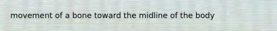 movement of a bone toward the midline of the body