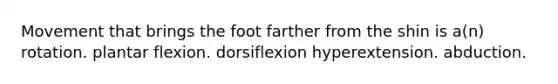 Movement that brings the foot farther from the shin is a(n) rotation. plantar flexion. dorsiflexion hyperextension. abduction.