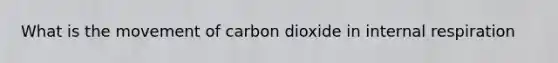 What is the movement of carbon dioxide in internal respiration