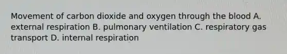 Movement of carbon dioxide and oxygen through <a href='https://www.questionai.com/knowledge/k7oXMfj7lk-the-blood' class='anchor-knowledge'>the blood</a> A. external respiration B. pulmonary ventilation C. respiratory <a href='https://www.questionai.com/knowledge/kVDasYpkTu-gas-transport' class='anchor-knowledge'>gas transport</a> D. internal respiration