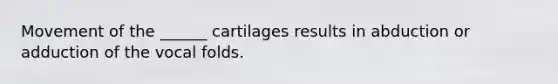 Movement of the ______ cartilages results in abduction or adduction of the vocal folds.
