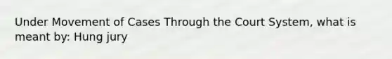 Under Movement of Cases Through the Court System, what is meant by: Hung jury