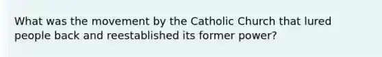 What was the movement by the Catholic Church that lured people back and reestablished its former power?