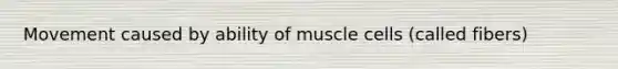 Movement caused by ability of muscle cells (called fibers)