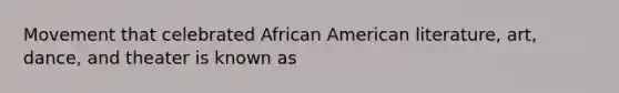 Movement that celebrated African American literature, art, dance, and theater is known as