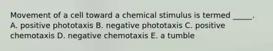 Movement of a cell toward a chemical stimulus is termed _____. A. positive phototaxis B. negative phototaxis C. positive chemotaxis D. negative chemotaxis E. a tumble