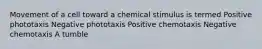 Movement of a cell toward a chemical stimulus is termed Positive phototaxis Negative phototaxis Positive chemotaxis Negative chemotaxis A tumble