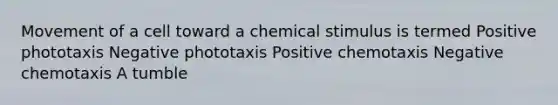 Movement of a cell toward a chemical stimulus is termed Positive phototaxis Negative phototaxis Positive chemotaxis Negative chemotaxis A tumble