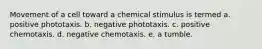 Movement of a cell toward a chemical stimulus is termed a. positive phototaxis. b. negative phototaxis. c. positive chemotaxis. d. negative chemotaxis. e. a tumble.