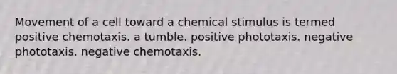 Movement of a cell toward a chemical stimulus is termed positive chemotaxis. a tumble. positive phototaxis. negative phototaxis. negative chemotaxis.