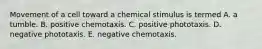 Movement of a cell toward a chemical stimulus is termed A. a tumble. B. positive chemotaxis. C. positive phototaxis. D. negative phototaxis. E. negative chemotaxis.