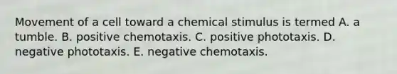 Movement of a cell toward a chemical stimulus is termed A. a tumble. B. positive chemotaxis. C. positive phototaxis. D. negative phototaxis. E. negative chemotaxis.