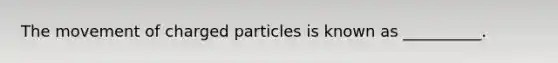 The movement of charged particles is known as __________.