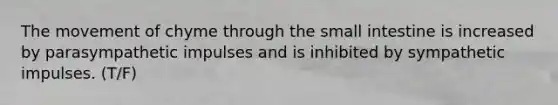The movement of chyme through the small intestine is increased by parasympathetic impulses and is inhibited by sympathetic impulses. (T/F)
