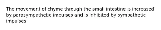 The movement of chyme through the small intestine is increased by parasympathetic impulses and is inhibited by sympathetic impulses.
