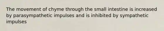 The movement of chyme through the small intestine is increased by parasympathetic impulses and is inhibited by sympathetic impulses