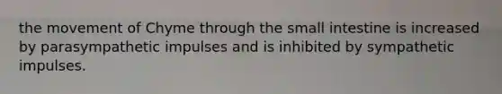 the movement of Chyme through the small intestine is increased by parasympathetic impulses and is inhibited by sympathetic impulses.