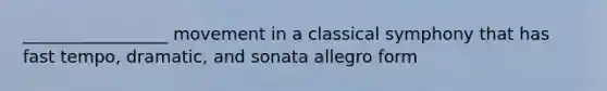 _________________ movement in a classical symphony that has fast tempo, dramatic, and sonata allegro form