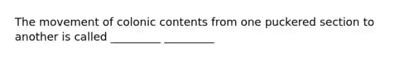 The movement of colonic contents from one puckered section to another is called _________ _________
