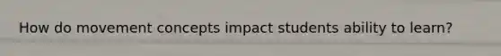 How do movement concepts impact students ability to learn?