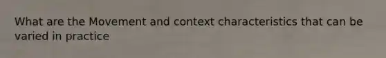 What are the Movement and context characteristics that can be varied in practice