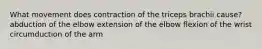 What movement does contraction of the triceps brachii cause? abduction of the elbow extension of the elbow flexion of the wrist circumduction of the arm