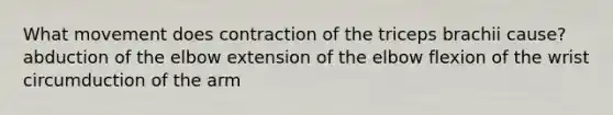 What movement does contraction of the triceps brachii cause? abduction of the elbow extension of the elbow flexion of the wrist circumduction of the arm