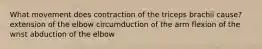 What movement does contraction of the triceps brachii cause? extension of the elbow circumduction of the arm flexion of the wrist abduction of the elbow