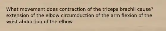 What movement does contraction of the triceps brachii cause? extension of the elbow circumduction of the arm flexion of the wrist abduction of the elbow