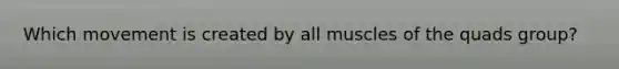 Which movement is created by all muscles of the quads group?