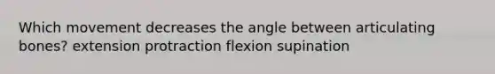 Which movement decreases the angle between articulating bones? extension protraction flexion supination