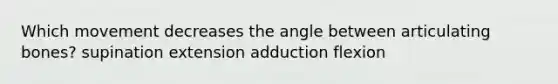 Which movement decreases the angle between articulating bones? supination extension adduction flexion