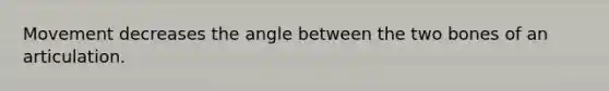 Movement decreases the angle between the two bones of an articulation.