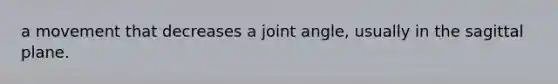 a movement that decreases a joint angle, usually in the sagittal plane.