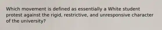 Which movement is defined as essentially a White student protest against the rigid, restrictive, and unresponsive character of the university?